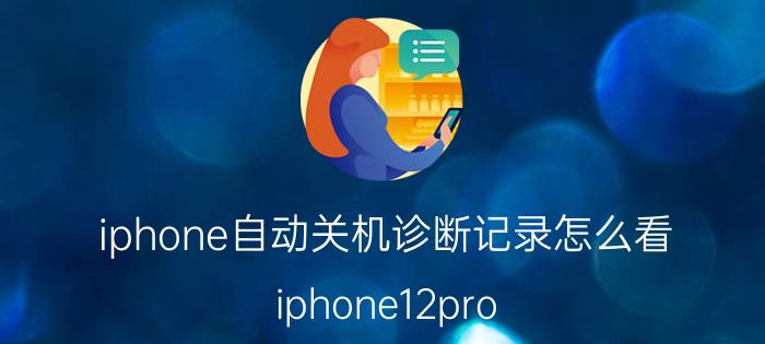 iphone自动关机诊断记录怎么看 iphone12pro max发烫自动关机？